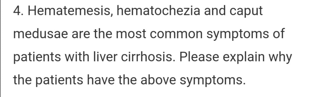 4. Hematemesis, hematochezia and caput
medusae are the most common symptoms of
patients with liver cirrhosis. Please explain why
the patients have the above symptoms.
