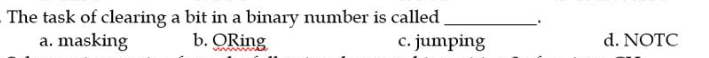 The task of clearing a bit in a binary number is called.
b. ORing
a. masking
c. jumping
d. NOTC
wwww
