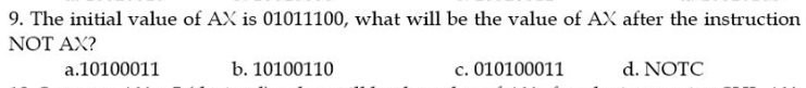 9. The initial value of AX is 01011100, what will be the value of AX after the instruction
NOT AX?
a.10100011
b. 10100110
c. 010100011
d. NOTC
