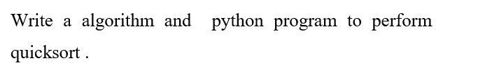 Write a algorithm and python program to perform
quicksort .