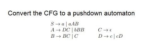 Convert the CFG to a pushdown automaton
S → a| aAB
A → DC | bBB
B - BC | C
D → e|cD
