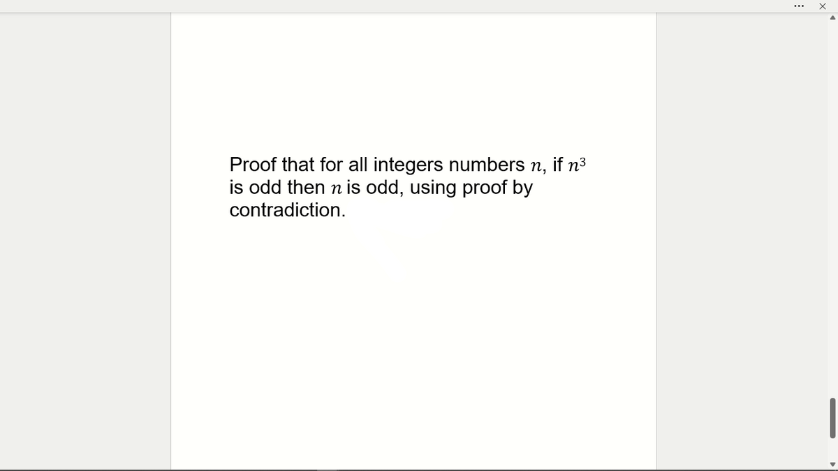 Proof that for all integers numbers n, if n³
is odd then n is odd, using proof by
contradiction.

