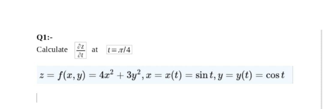 Q1:-
Calculate
t=/4
at
at
= f(x, y) = 4x² + 3y², x = x(t) = sin t, y = y(t) = cos t
