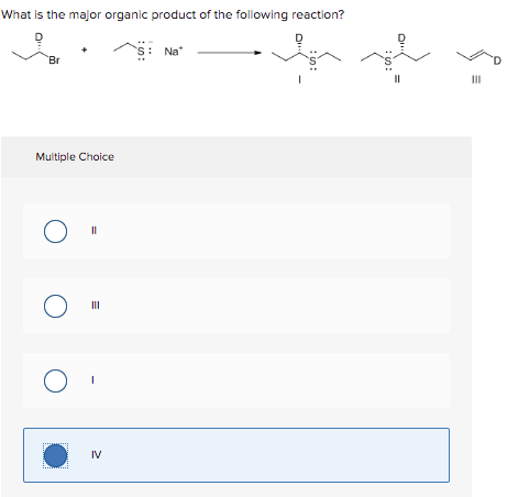 What is the major organic product of the following reaction?
s: Na*
Br
II
Multiple Choice
II
IV
:の:
:の:
