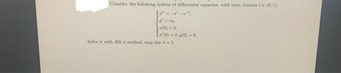 Consider the following system of differential equation, with time domain tE (0, 1):
"=--e,
z(0) -0,
(0)-0, y(0) - 0
Solve it with RK-4 method, step sle h 1.
