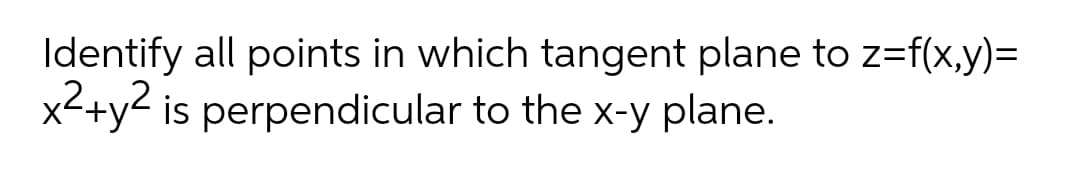 Identify all points in which tangent plane to z=f(x,y)%=D
x<+y2 is perpendicular to the x-y plane.
