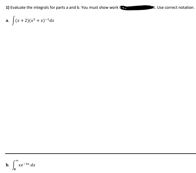 1) Evaluate the integrals for parts a and b. You must show work
t. Use correct notation.
|(x + 2)(x² + x)-'dx
а.
b.
xe-3x dx
