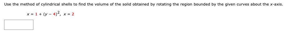 Use the method of cylindrical shells to find the volume of the solid obtained by rotating the region bounded by the given curves about the x-axis.
x = 1 + (y - 4)², x = 2
