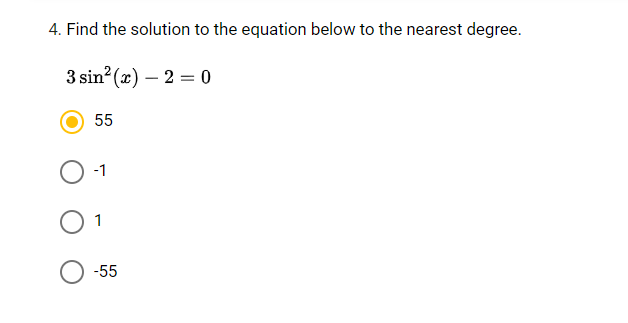 4. Find the solution to the equation below to the nearest degree.
3 sin? (x) – 2 = 0
55
-1
1
-55
