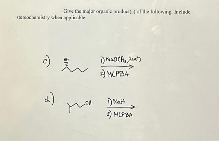 Give the major organic product(s) of the following. Include
stereochemistry when applicable.
c)
а)
пон
NaO CHs, deati
2) МСРВА
1) Natt
2) МСРВА