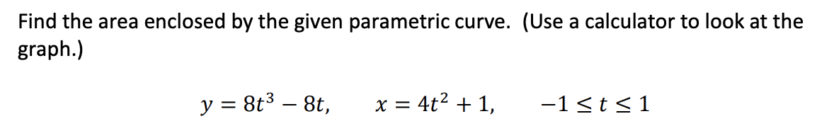 Find the area enclosed by the given parametric curve. (Use a calculator to look at the
graph.)
y = 8t3 – 8t,
x = 4t2 + 1,
-1<t<1

