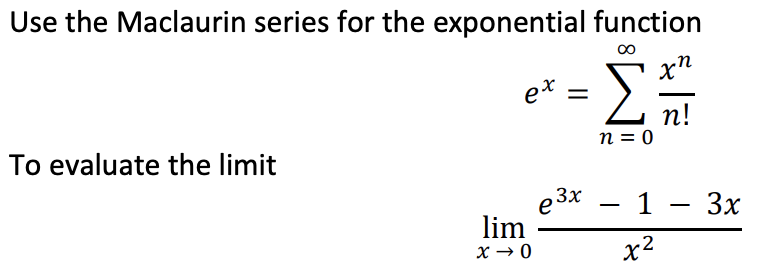 Use the Maclaurin series for the exponential function
Σ
xn
e* =
п!
n = 0
To evaluate the limit
е 3x — 1 — Зх
lim
X → 0
-
x2
