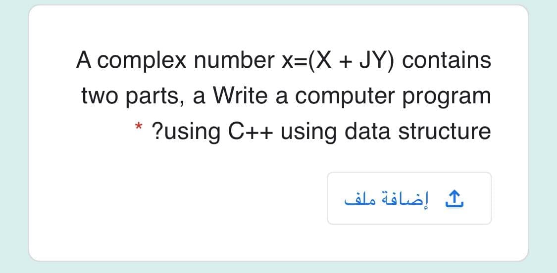 A complex number x=(X + JY) contains
two parts, a Write a computer program
* ?using C++ using data structure
ك إضافة ملف

