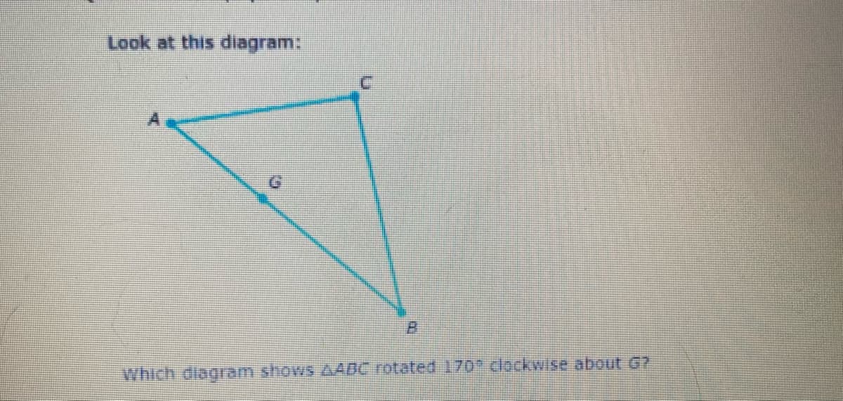 Look at this diagram:
2.
Which diagram shows AADC rotated 170 clockwise about G?
