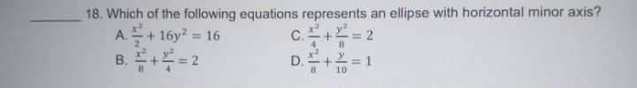 18. Which of the following equations represents an ellipse with horizontal minor axis?
A.+16y? = 16
B. +=2
c.+ = 2
%3D
D.+2= 1
%3D
10
