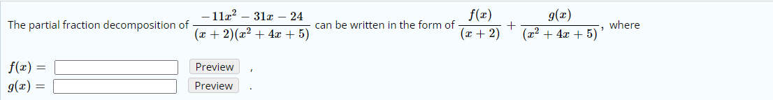 -11x2 – 31x – 24
f(x)
+
(x + 2)
g(x)
The partial fraction decomposition of
can be written in the form of
where
(x + 2)(x² + 4x + 5)
(x2 + 4x + 5)
f(x) =
Preview
g(x) =
Preview
