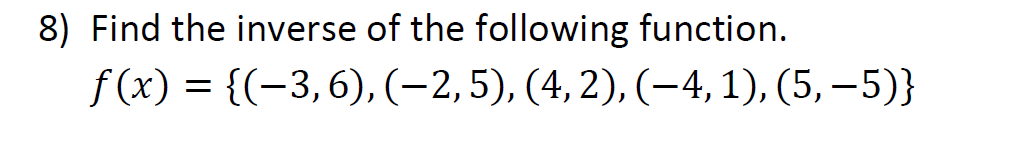 8) Find the inverse of the following function.
f (x) = {(-3,6), (-2,5), (4, 2), (–4, 1), (5, – 5)}
