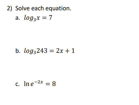 2) Solve each equation.
a. log3x = 7
b. log3243 = 2x + 1
%3D
c. In e-2x = 8
