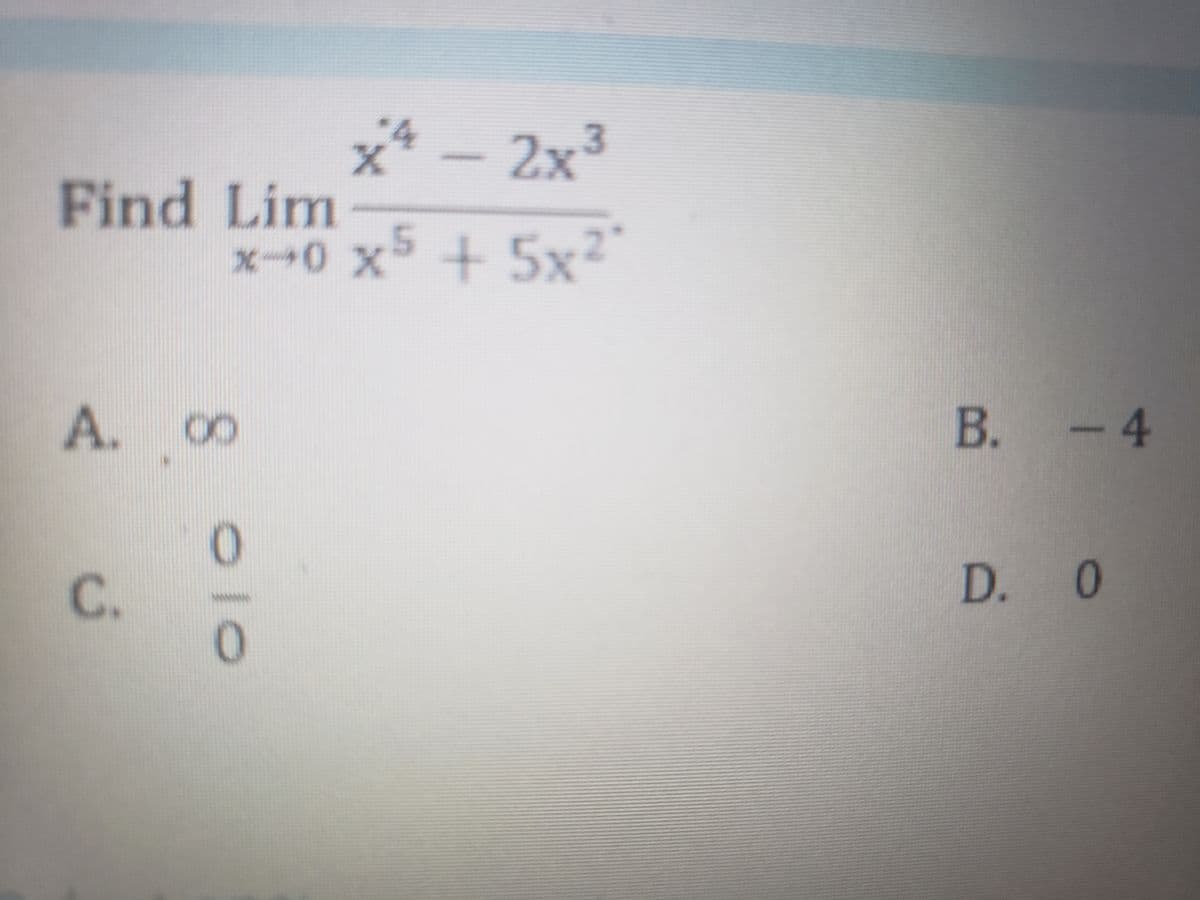 x* – 2x³
Find Lim
x5 + 5x²
A. 00
B. -4
C.
D. 0
010
