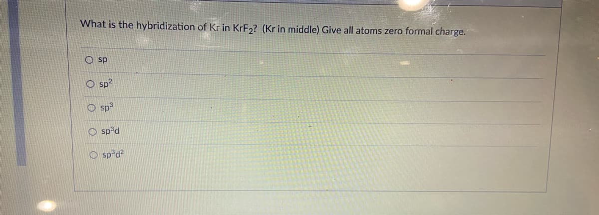 What is the hybridization of Kr in KRF2? (Kr in middle) Give all atoms zero formal charge.
O sp
O sp?
O sp3
O sp³d
zPęds O
