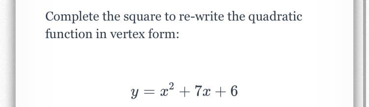 Complete the square to re-write the quadratic
function in vertex form:
y = x² + 7x + 6
