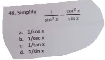 48. Simplify
a. 1/cos x
b. 1/secx
1
sin x
c. 1/tan x
d. 1/sin x
COL² x
sin x