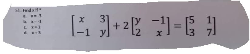 51. Find x if
a. x=-3
b. x=-1
c. x=1
d. x = 3
X
31
[²³²₁ 3] +² 1²/2₂
+2
-
7=64