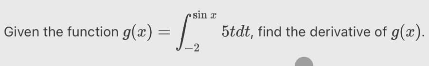 sin x
Given the function g(x) =
5tdt, find the derivative of g(x).
-2
