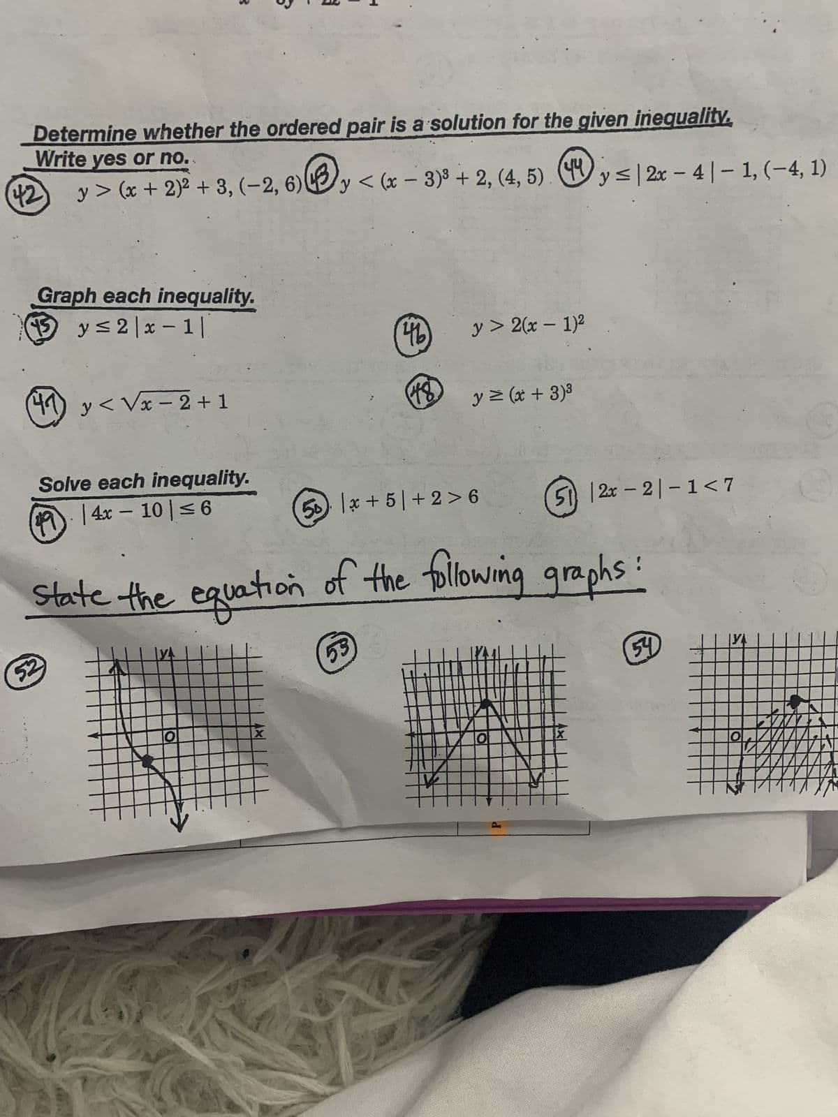 Write yes or no.
Determine whether the ordered pair is a solution for the given inequality,
43,
y> (x + 2)² + 3, (-2, 6) 4y <(x-3)³ +2, (4, 5) (4 y≤|2x - 4-1, (−4, 1)
42
Graph each inequality.
15 y≤2|x-1|
41 y<√x −2+1
Solve each inequality.
| 4x10|≤6
52
46
O
18
State the equation of the following graphs:
53
y > 2(x - 1)²
y = (x + 3)³
K
50x+5+2>6
lo
P
512x-21-1<7
X
54
4