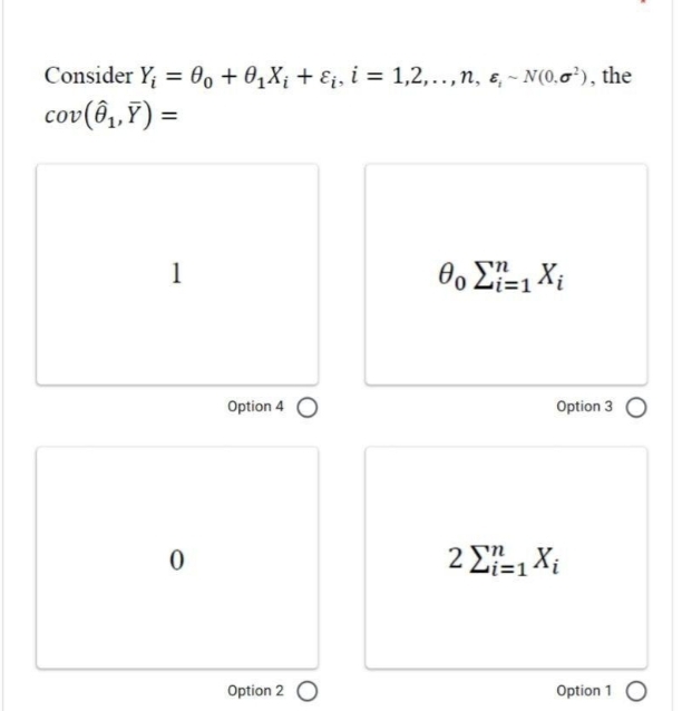 Consider Y; = 0, + 0,X¡ + E¿, i = 1,2,..,n, e, - N(0,0'), the
cov(ô,,Y) =
%3D
1
i=1
Option 4
Option 3
US
2 E=1 Xi
Option 2 O
Option 1 O
