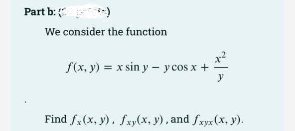 Part b:
We consider the function
f(x, y) = x sin y - y cos x +
y
Find fx (x, y), fxy(x, y), and fxyx (x, y).
