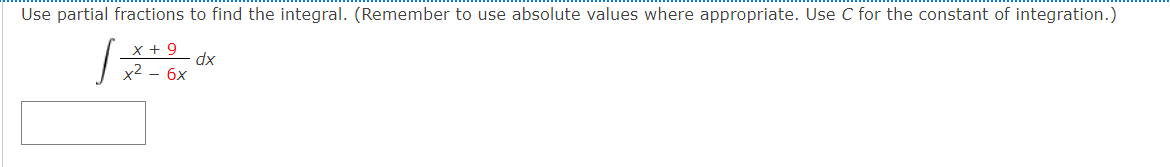 Use partial fractions to find the integral. (Remember to use absolute values where appropriate. Use C for the constant of integration.)
x + 9
dx
х2 — бх
