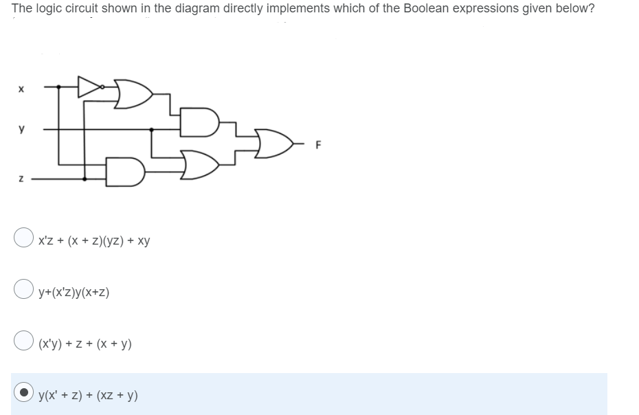 The logic circuit shown in the diagram directly implements which of the Boolean expressions given below?
F
x'z + (x + z)(yz) + xy
O y+(x'z)y(x+z)
O (x'y) + z + (x + y)
y(x' + z) + (xz + y)
