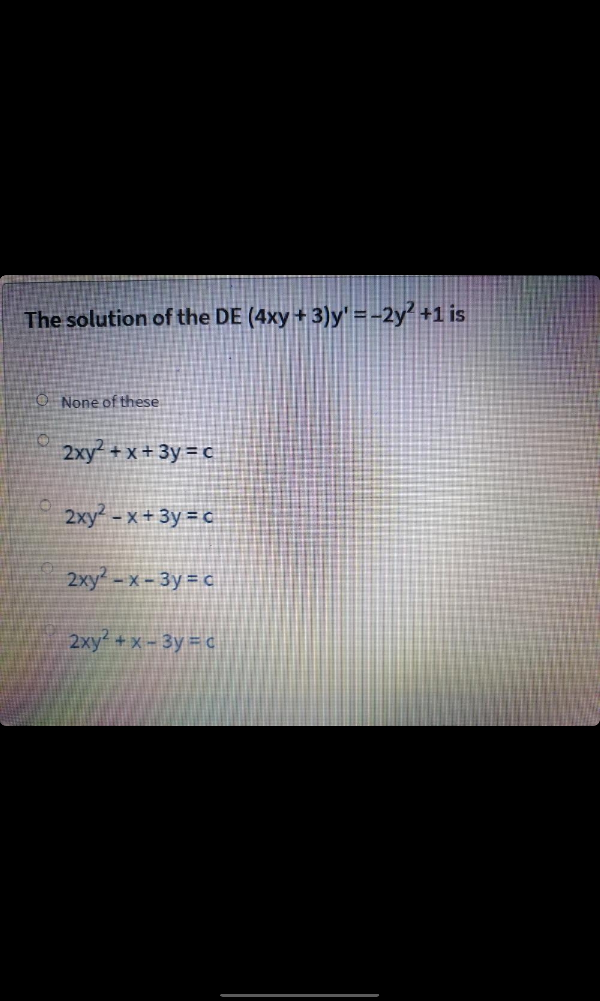 The solution of the DE (4xy + 3)y' =-2y2 +1 is
O None of these
2xy +x+ 3y = C
2xy-x+3y = c
2xy? - х- Зу %3D с
2xy+x-3y = c
