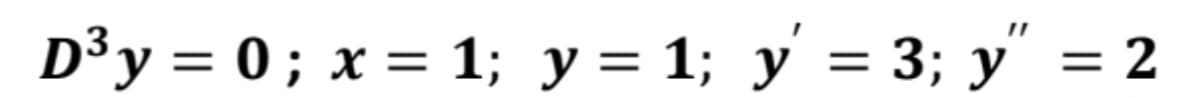 D³y = 0 ; x = 1; y = 1; y = 3; y" = 2
