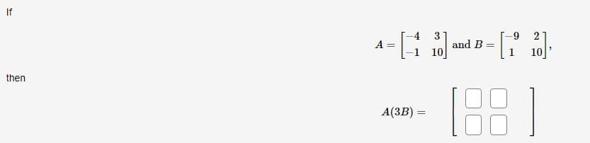If
then
A =
-4 3
-1 10
A(3B) =
and B =
G
-9
188
2
10
7