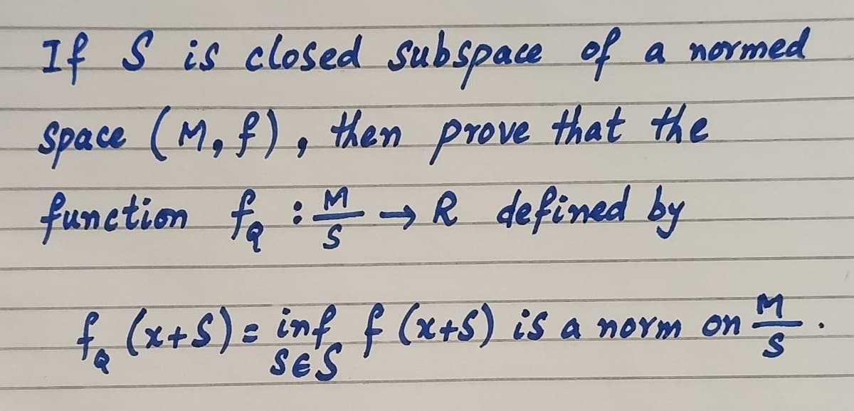 If S is closed subspace of
a normed
Space (M, f), then prove that the
function fo : R defined by
fr (x+S)= inf, f (x+5) is a norm on
SE'S
