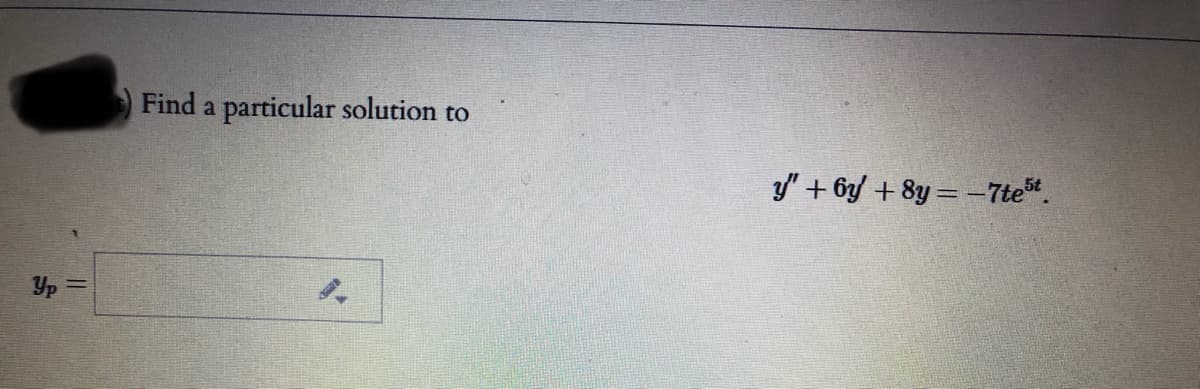 Find a particular solution to
y" + 6y + 8y = -7te.
Yp =
