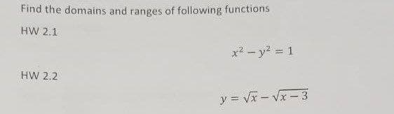 Find the domains and ranges of following functions
HW 2.1
x2 - y2 = 1
HW 2.2
y = V- Vx- 3
