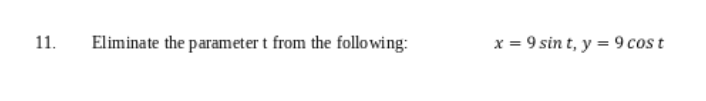 11.
Eliminate the parameter t from the following:
x = 9 sint, y = 9 cost