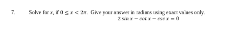 7.
Solve for x, if 0 < x < 2. Give your answer in radians using exact values only.
2 sin x - cotx- csc x = 0
