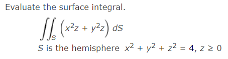 Evaluate the surface integral.
(x²z.
y?z) as
x2z +
S is the hemisphere x2 + y2 + z² = 4, z 2 0
