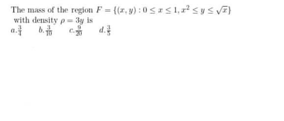 The mass of the region F {(a, y) : 0<<1,r2 <ys V}
with density p= 3y is
a. b.
d.
