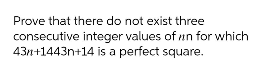 Prove that there do not exist three
consecutive integer values of nn for which
43n+1443n+14 is a perfect square.
