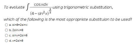 Cosxdx
To evaluate -
-using trigonometric substitution,
(4- sin?x)7
which of the following is the most appropriate substituion to be used?
a. sine=2sinx
O b. 2sinx=9
c. sinx=2sine
O d. x=2sine
