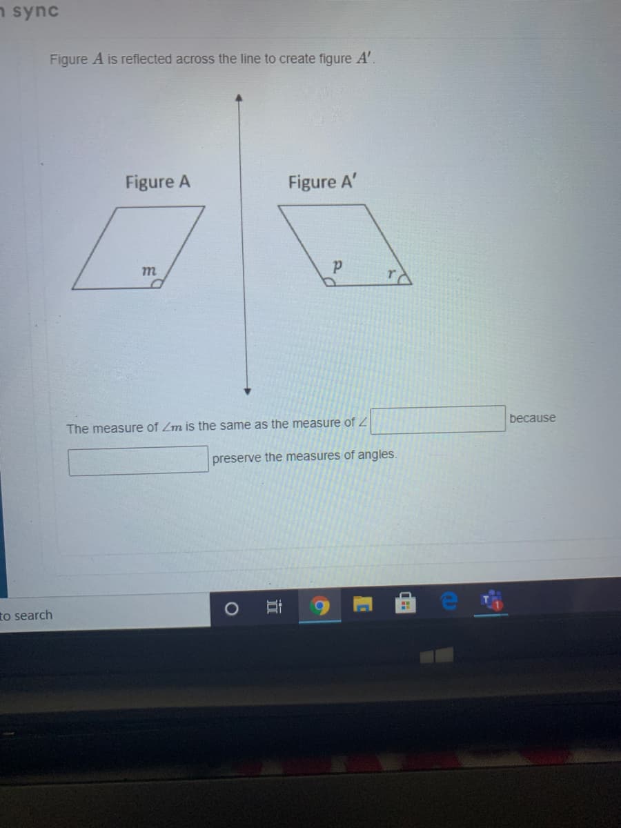 n sync
Figure A is reflected across the line to create figure A'
Figure A
Figure A'
m
because
The measure of Zm is the same as the measure of 2
preserve the measures of angles.
to search
近
