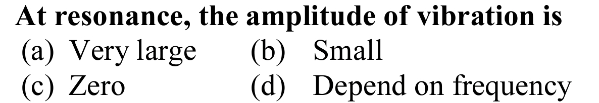 At resonance, the amplitude of vibration is
(a) Very large
(c) Zero
(b) Small
(d) Depend
on
frequency
