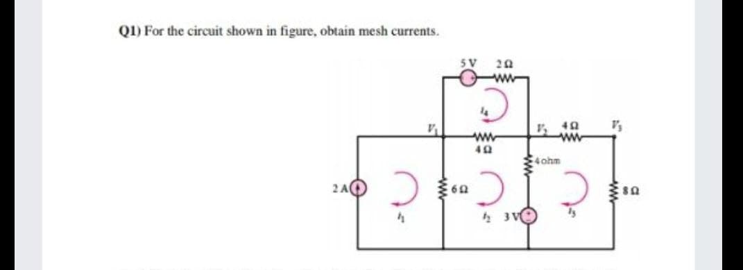 Q1) For the circuit shown in figure, obtain mesh currents.
5 V
ww-
ww
4ohm
2AO
½ 3V
