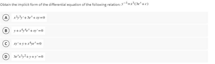 Obtain the implicit form of the differential equation of the following relation: Y-3=x³(3e*+c)
A
x3y3y'+ 3e*+xy=0
B
y+xty*e*+xy'=0
xy'+y+x*ye*=0
3e*x³y²+y+y'=0
