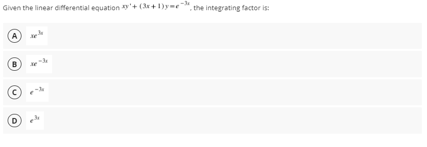 Given the linear differential equation xy'+ (3x+1)y=e¯*, the integrating factor is:
-3x
A
te
-3x
xe
-3x
3x
B.
